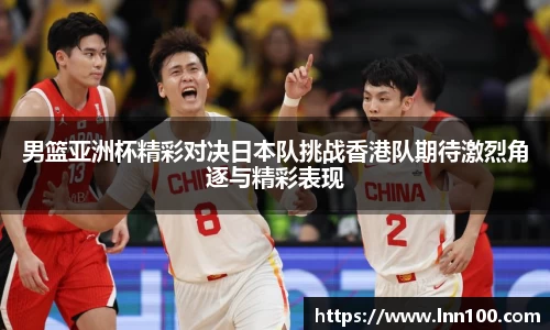 男篮亚洲杯精彩对决日本队挑战香港队期待激烈角逐与精彩表现