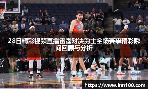 28日精彩视频直播雷霆对决爵士全场赛事精彩瞬间回顾与分析